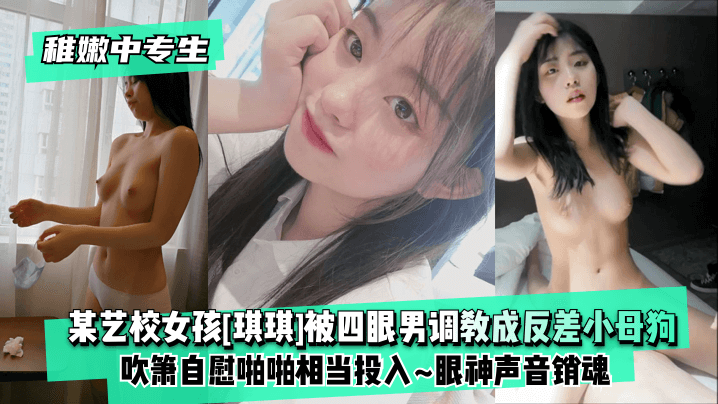 稚嫩中专生某艺校女孩琪琪被四眼男慢慢调教成反差小母狗吹箫自慰啪啪相当投入眼神声音销魂- www.jdav.vip