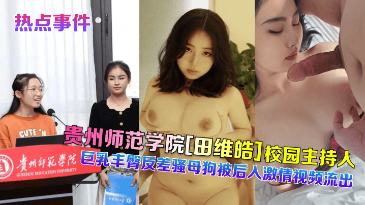 热点事件贵州师范学院田维皓校园主持人巨乳丰臀反差骚母狗被后入激情视频流出- www.jdav.vip