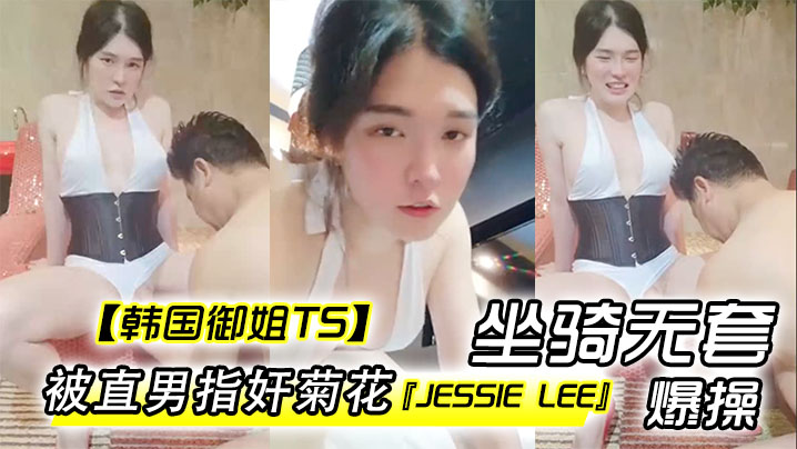 韩国御姐TSJessieLee被直男指奸菊花坐骑无套爆操内射- www.jd-av.com