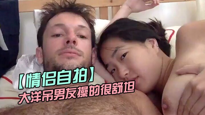 情侣自拍留学美女被大洋吊男友操的很舒坦_貌似射太快_还没有爽够- www.jdav.vip