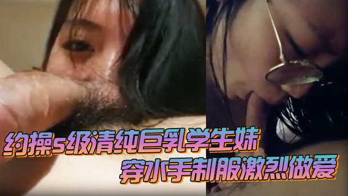 约操s级清纯巨乳学生妹_穿水手制服激烈做爱_痉挛连续高潮- www.jd-av.com