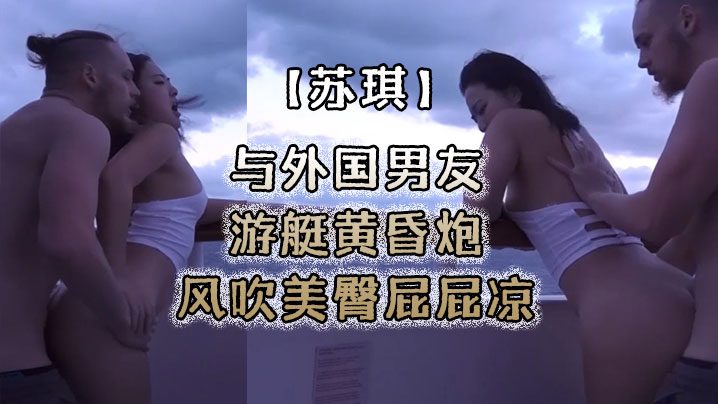 苏琪与外国男友游艇黄昏炮_风吹美臀屁屁凉_后入无套激烈抽插- www.jdav.vip