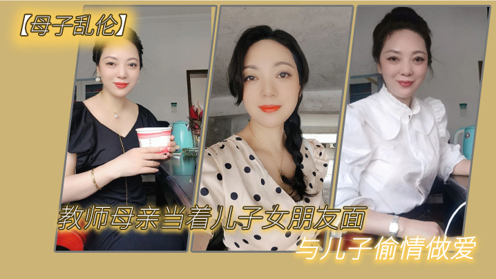 母子乱伦教师母亲当着儿子女朋友面与儿子偷情做爱- www.jdav.vip