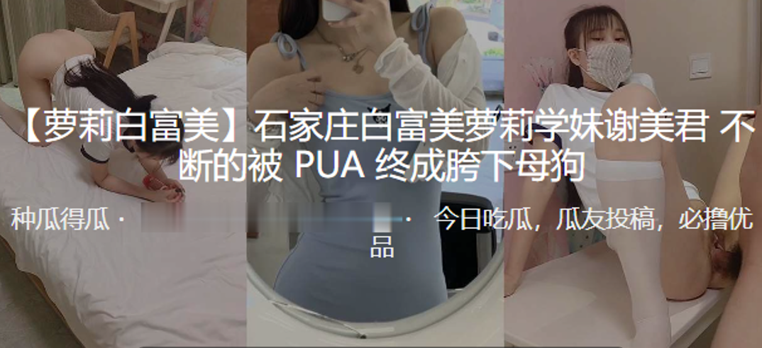 石家庄白富美萝莉学妹谢美君不断的被PUA终成胯下母狗- www.jdav.vip