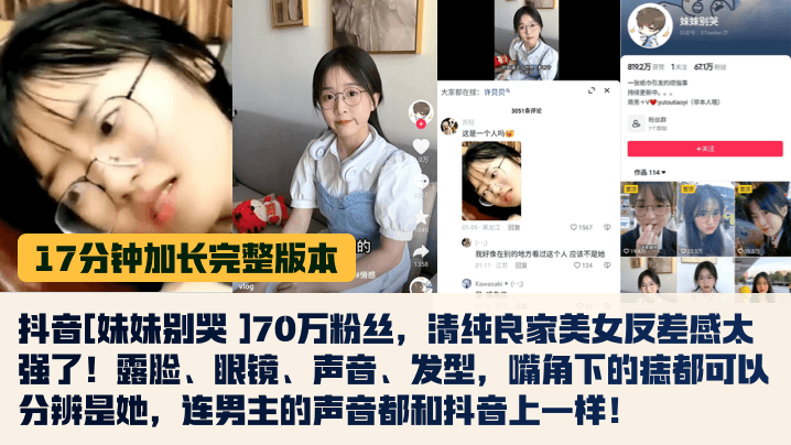 17分钟完整版抖音妹妹别哭70万粉丝清纯良家美女反差感太强了露脸眼镜声音发型嘴角下的痣都可以分辨是她连男主的声音都和抖音上一样- www.jdav.vip