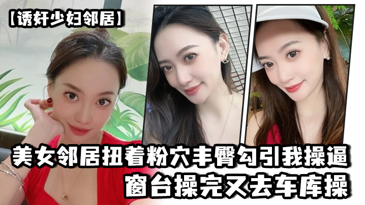 诱奸少妇邻居美女邻居扭着粉穴丰臀勾引我操逼窗台操完又去车库操- www.jdav.vip