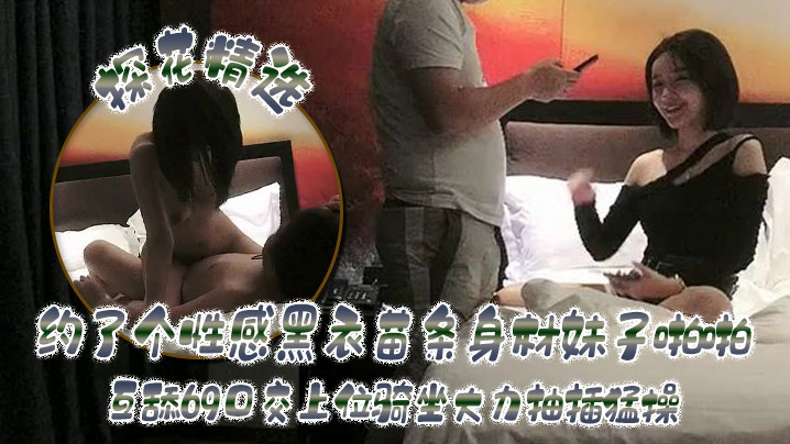 探花精选约了个性感黑衣苗条身材妹子啪啪互舔69口交上位骑坐大力抽插猛操- www.jdav.vip