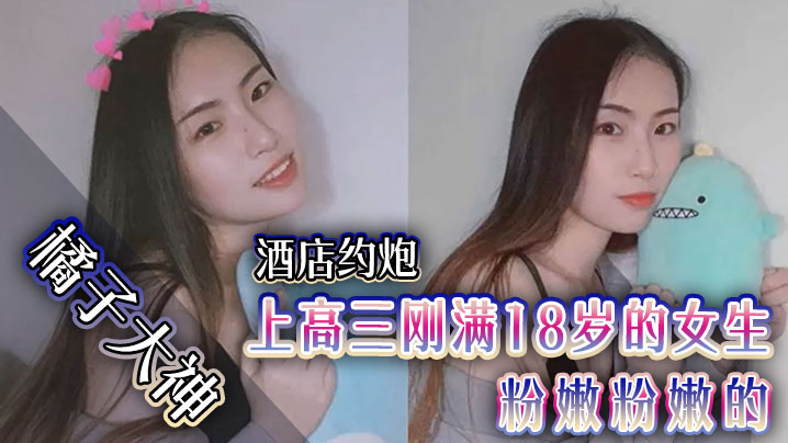 橘子大神酒店约炮上高三刚满18岁的女生粉嫩粉嫩的- www.jdav.vip