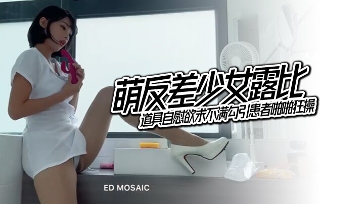 EDMosaic萌反差少女露比最会潮吹的小护士来了道具自慰欲求不满勾引患者啪啪狂操- www.jdav.vip