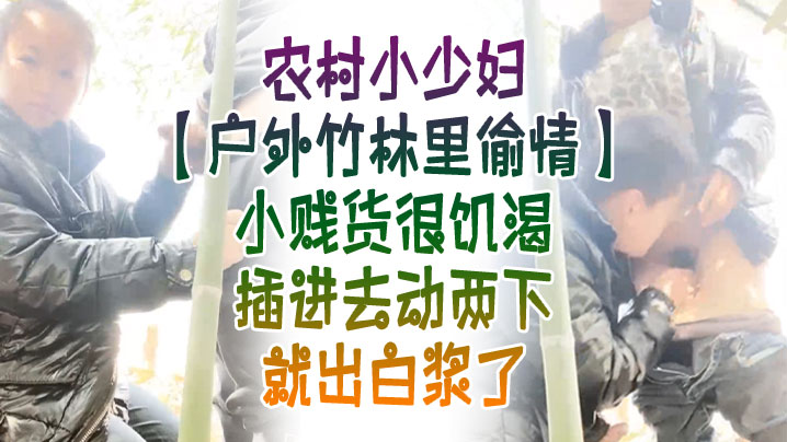 户外竹林里偸情农村小少妇户外竹林里偸情小贱货很饥渴插进去动两下就出白浆了- www.jdav.vip