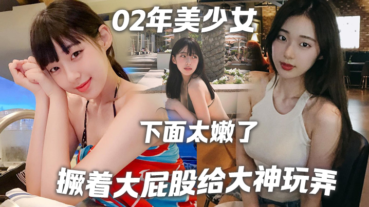 02年美少女撅着大屁股给大神玩弄撅好你下面太嫩了我插咯结果不到30秒就射了哈哈哈- www.jdav.vip