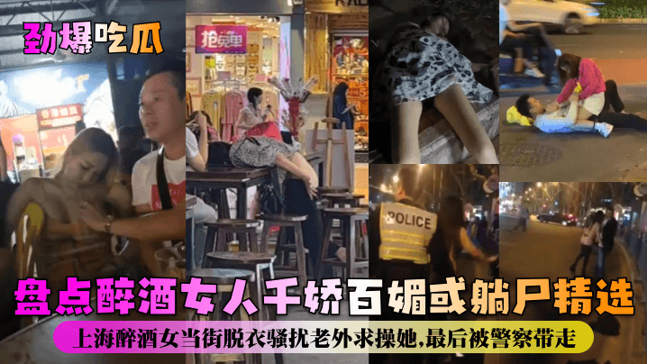 劲爆吃瓜盘点醉酒女人千娇百媚或躺尸精选上海醉酒女当街脱衣骚扰老外求操她最后被警察带走- www.jdav.vip