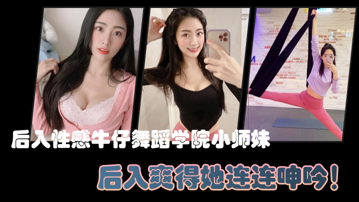 后入性感牛仔舞蹈学院小师妹亮闪闪的肌肤迷人可口的小香穴后入爽得她连连呻吟- www.jdav.vip