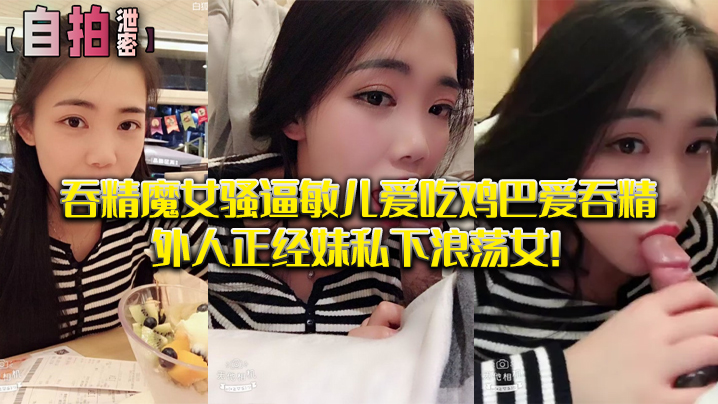 私拍泄密吞精魔女骚逼敏儿爱吃鸡巴爱吞精外人正经妹私下浪荡女- www.jdav.vip