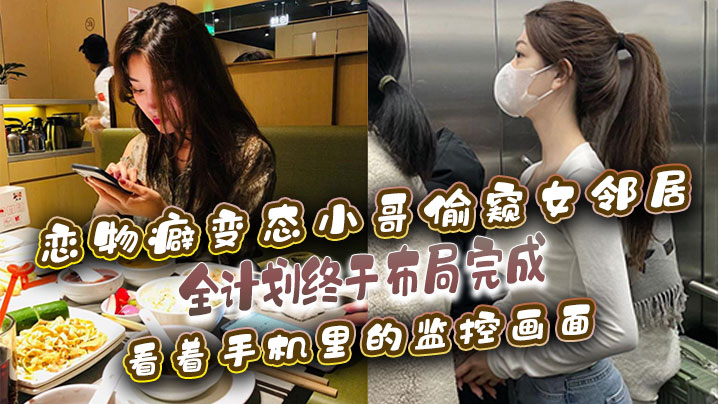 恋物癖偷窥女邻居恋物癖变态小哥偷窥女邻居全计划终于布局完成看着手机里的监控画面- www.jdav.vip