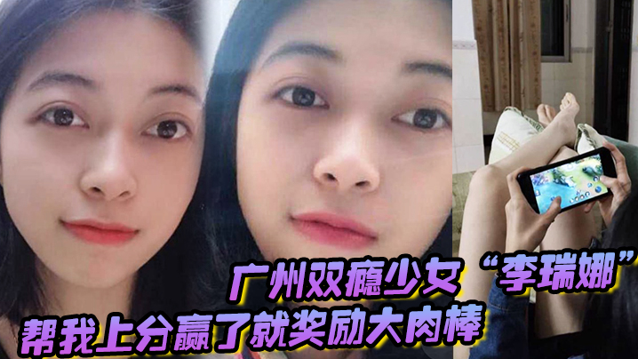 广州双瘾少女李瑞娜帮我上分赢了就奖励大肉棒既满足网瘾又满足性瘾- www.jdav.vip