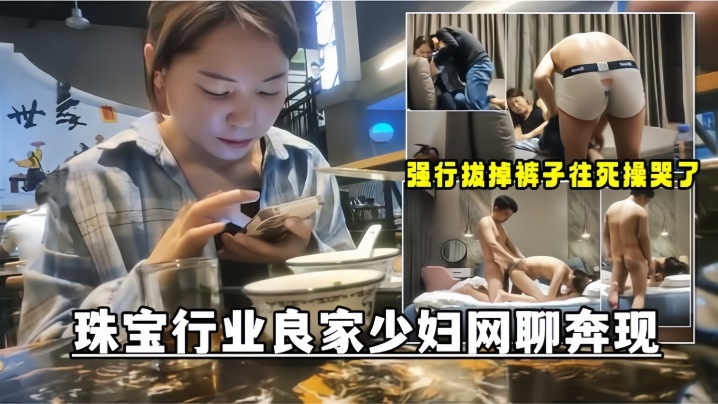 网聊奔现珠宝行业良家少妇吃完饭再回酒店操逼少妇有点抗拒强行扒掉裤子往死操哭了- www.jdav.vip