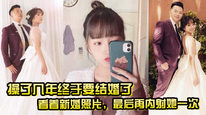 操了几年终于要结婚了看着新婚照片最后再内射她一次希望她能记得我操她的样子- www.jdav.vip