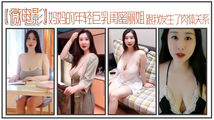 微电影妈妈的年轻巨乳闺蜜丽姐寄宿在我家却趁我睡着跟我发生了肉体关系- www.jdav.vip