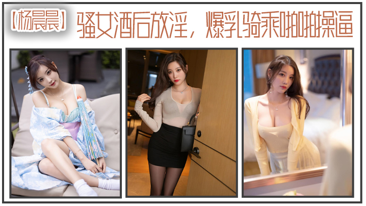 杨晨晨骚女酒后放淫爆乳骑乘啪操- www.jdav.vip