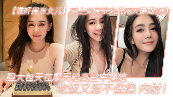 诱奸房东女儿强上女房东女儿两天操她五次胆大包天在摩天轮高空中操她吃饭又忍不住操_内射- www.jdav.vip