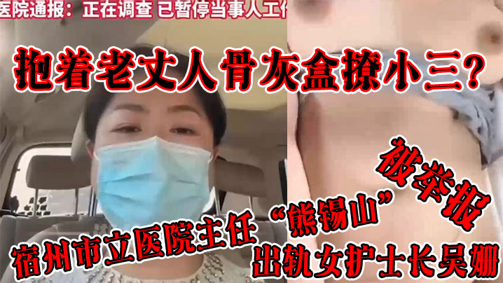 抱着老丈人骨灰盒撩小三宿州市立医院主任熊锡山出轨女护士长吴姗被举报- www.jdav.vip