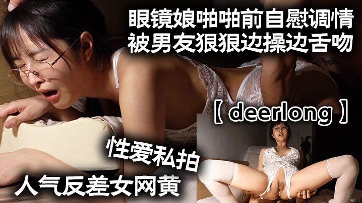 deerlong人气反差女网黄性爱私拍_眼镜娘啪啪前自慰调情被男友狠狠边操边舌吻- www.jdav.vip