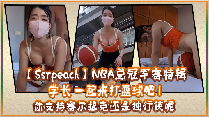 SsrpeachNBA总冠军赛特辑学长一起来打篮球吧你支持赛尔提克还是独行侠呢- www.jdav.vip