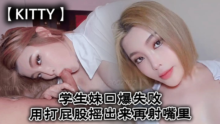 Kitty学生妹口爆失败用打屁股摇出来再射嘴里- www.jdav.vip