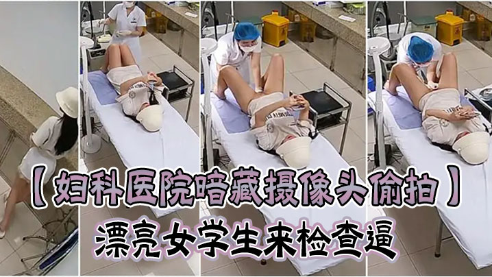 妇科医院暗藏摄像头偷拍漂亮女学生来检查逼很害羞夹紧双腿不给看女医生来了才给看- www.jdav.vip