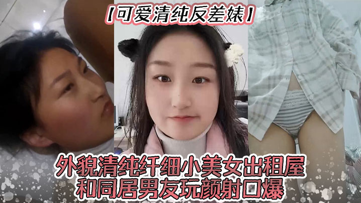 可爱清纯反差婊外貌清纯纤细小美女出租屋和同居男友玩颜射口爆深喉极限反差打炮- www.jdav.vip