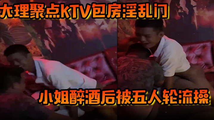 大理聚点ktv包房淫乱门小姐醉酒后被五人轮流操- www.jdav.vip