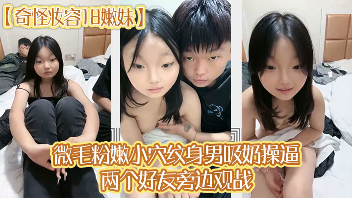 奇怪妆容18嫩妹微毛粉嫩小穴纹身男吸奶操逼两个好友旁边观战趴在旁边玩嫩穴- www.jdav.vip