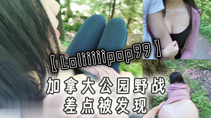 Loliiiiipop99加拿大公园野战差点被发现- www.jdav.vip