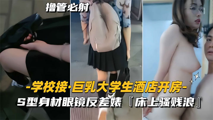 学校接巨乳大学生酒店开房S型身材眼镜反差婊床上骚贱浪- www.jdav.vip