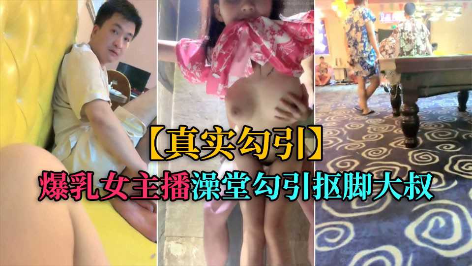 真实勾引爆乳女主播洗浴中心勾引抠脚大叔厕所后入- www.jdav.vip