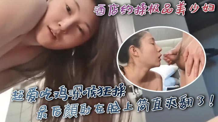 酒店约操极品美少妇超爱吃鸡深喉狂操最后顏射在脸上简直爽翻了- www.jdav.vip