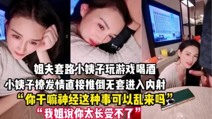 禽兽姐夫套路小姨子玩游戏把她灌醉后各种撩小姨子被撩发情后直接推倒无套进入内射一逼- www.jdav.vip