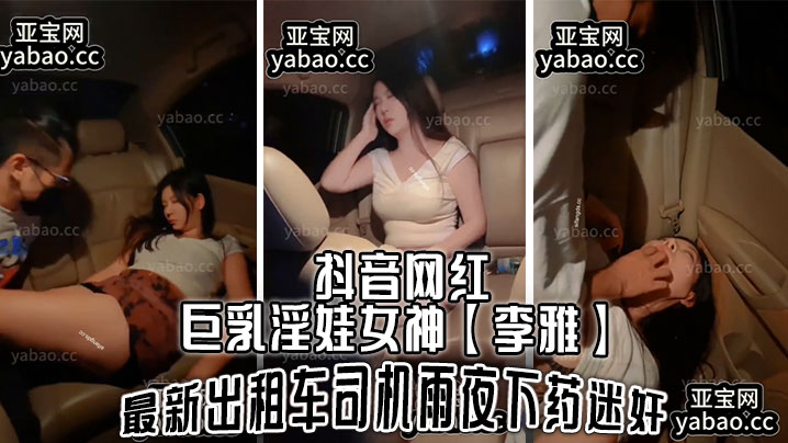 抖音网红巨乳淫娃女神李雅最新出租车司机雨夜下药迷J肆意玩弄- www.jdav.vip