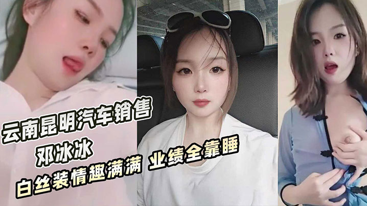 云南昆明美女汽车销售邓冰冰被老板包养视频泄密白丝JK装情趣满满无套抽插淫叫不断- www.jdav.vip