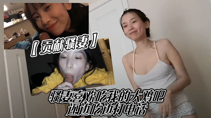 贡献骚妻骚妻喜欢吃我的大鸡吧还边吃边打电话- www.jdav.vip