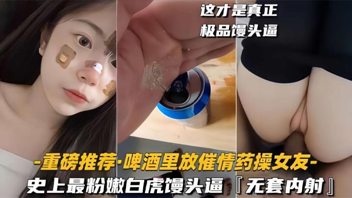 啤酒里放催情药操女友史上最粉嫩白虎馒头逼- www.jdav.vip