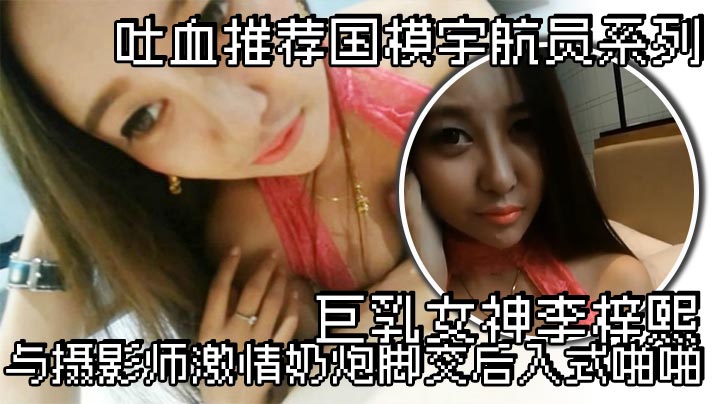 吐血推荐国模宇航员系列巨乳女神李梓熙与摄影师激情奶炮脚交后入式啪啪- www.jdav.vip