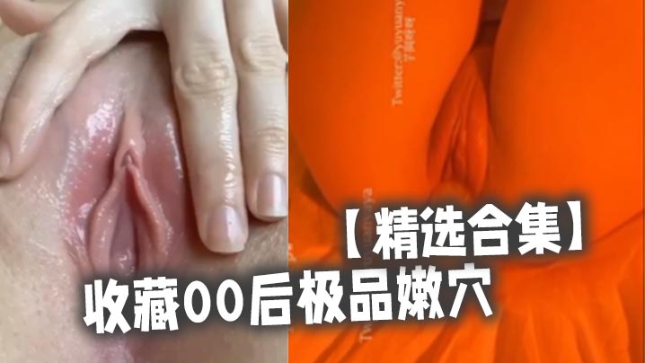 精选合集收藏00后极品嫩穴- www.jdav.vip