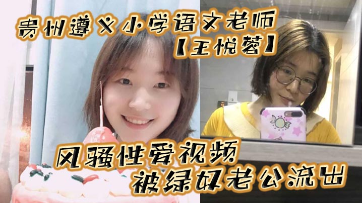 贵州遵义小学语文老师王悦蓉风骚性爱视频被绿奴老公流出表面上的人民教师私下发起骚来不输任何人- www.jdav.vip