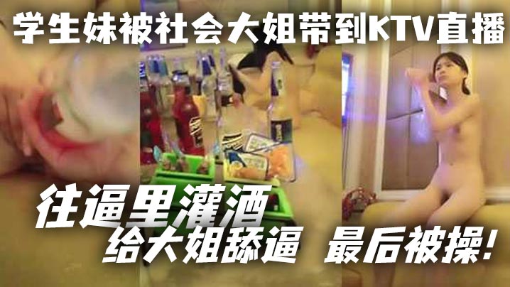 学生妹被社会大姐带到KTV直播_往逼里灌酒给大姐舔逼最后被操- www.jdav.vip