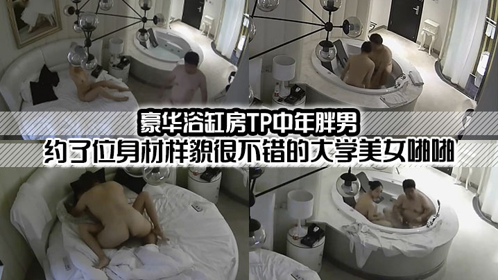 豪華浴缸房TP中年胖男約了位身材樣貌很不錯的大學美女啪- www.jdav.vip