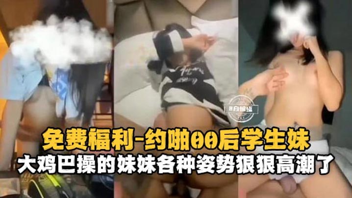 约啪00后学生妹大鸡巴操得妹妹各种姿势狠狠高潮了- www.jdav.vip